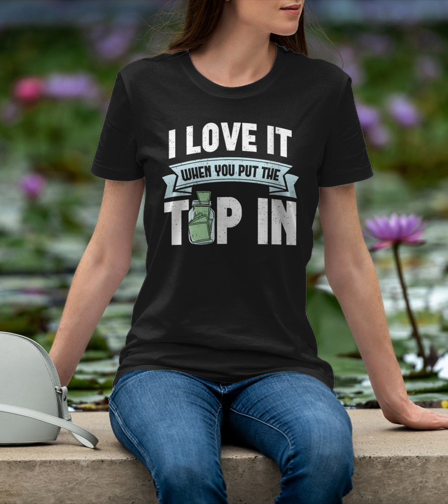 I Love It When You Put The Tip In Money Jar T-Shirt