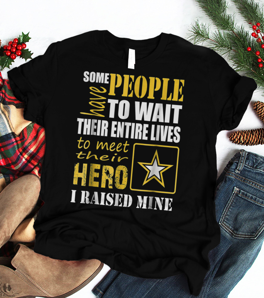 Some People Have To Wait Their Entire Lives To Meet Their Hero I Raised Mine T-Shirt
