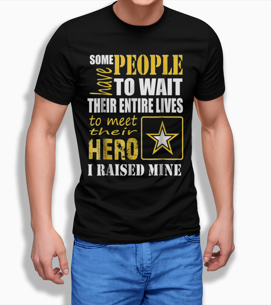 Some People Have To Wait Their Entire Lives To Meet Their Hero I Raised Mine T-Shirt