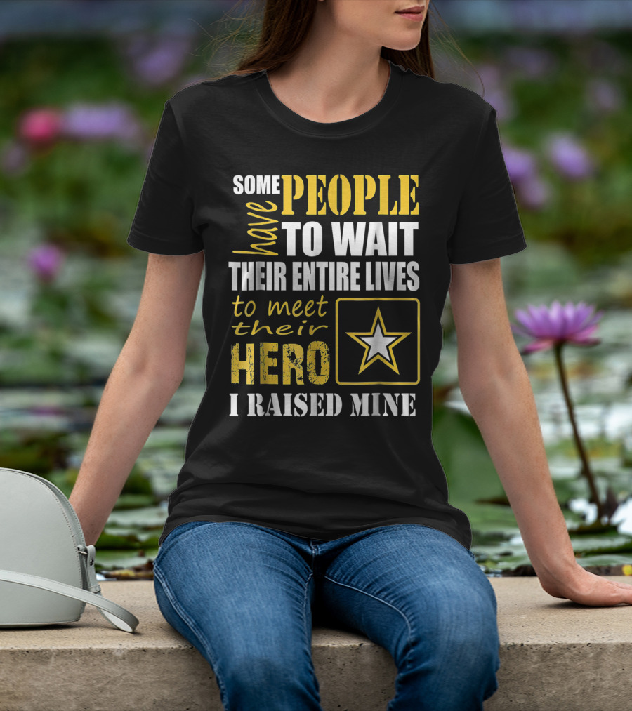 Some People Have To Wait Their Entire Lives To Meet Their Hero I Raised Mine T-Shirt