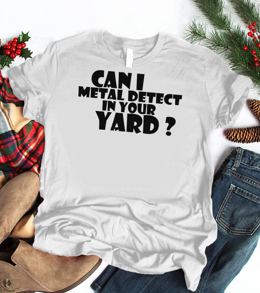 Can I Metal Detect In Your Yard Metal Detecting Fun Request T-Shirt