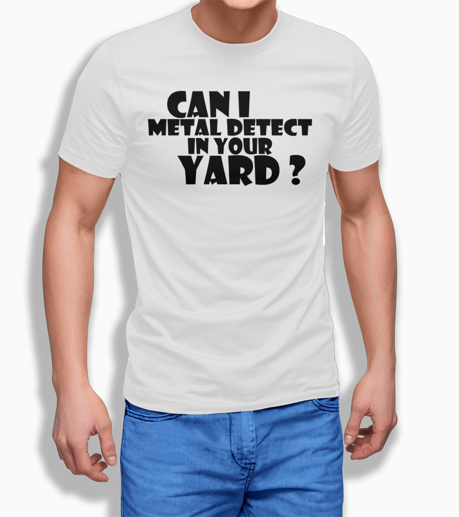Can I Metal Detect In Your Yard Metal Detecting Fun Request T-Shirt