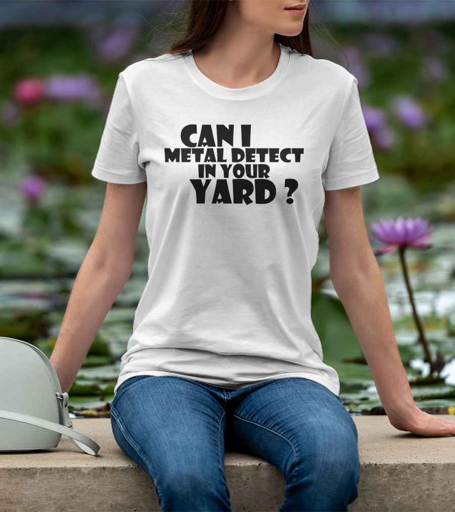 Can I Metal Detect In Your Yard Metal Detecting Fun Request T-Shirt