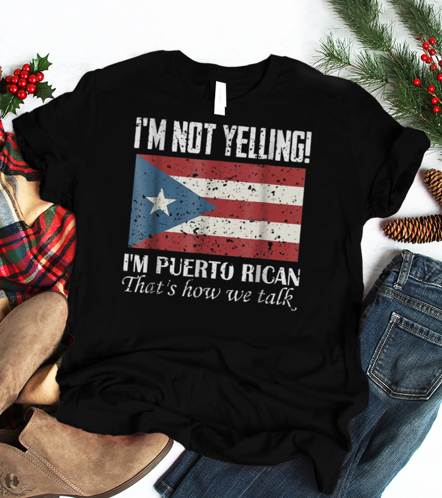 I'm Not Yelling I'm Puerto Rican That's How We Talk T-Shirt