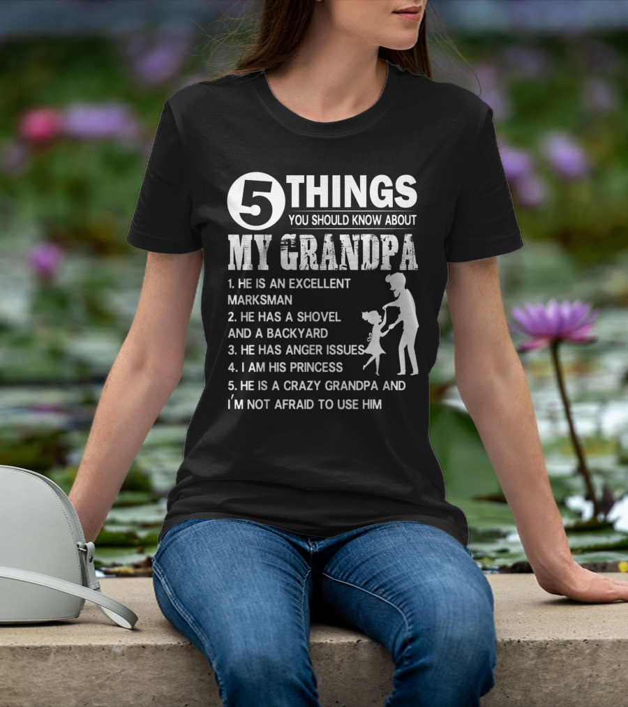 5 Things You Should Know About My Grandpa Excellent Marksman Shovel Backyard Anger Issues Princess Crazy Grandpa T-Shirt