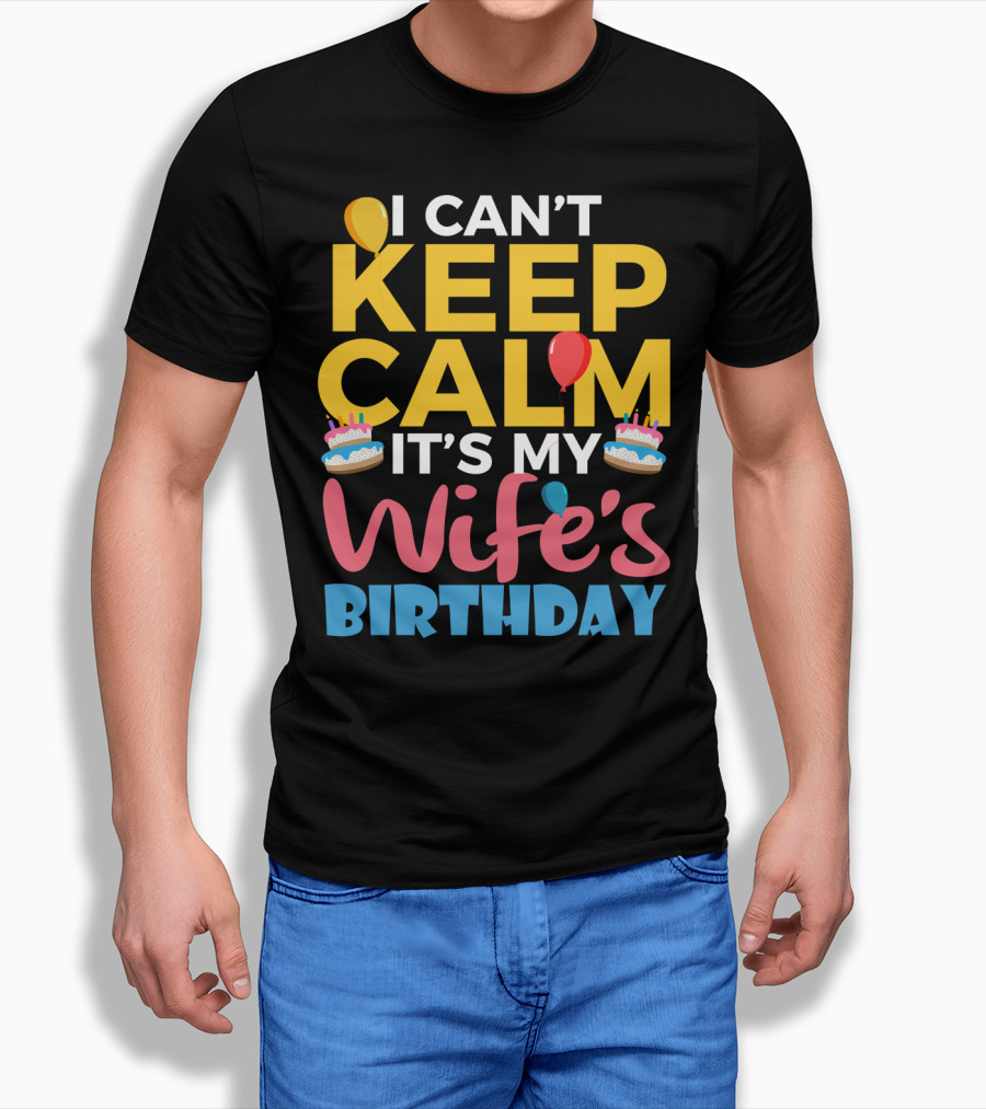 I Can't Keep Calm It's My Wife's Birthday Funny Wife With Balloons and Cakes T-Shirt