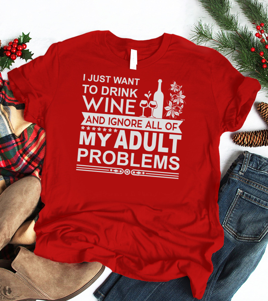 I Just Want To Drink Wine And Ignore All Of My Adult Problems T-Shirt
