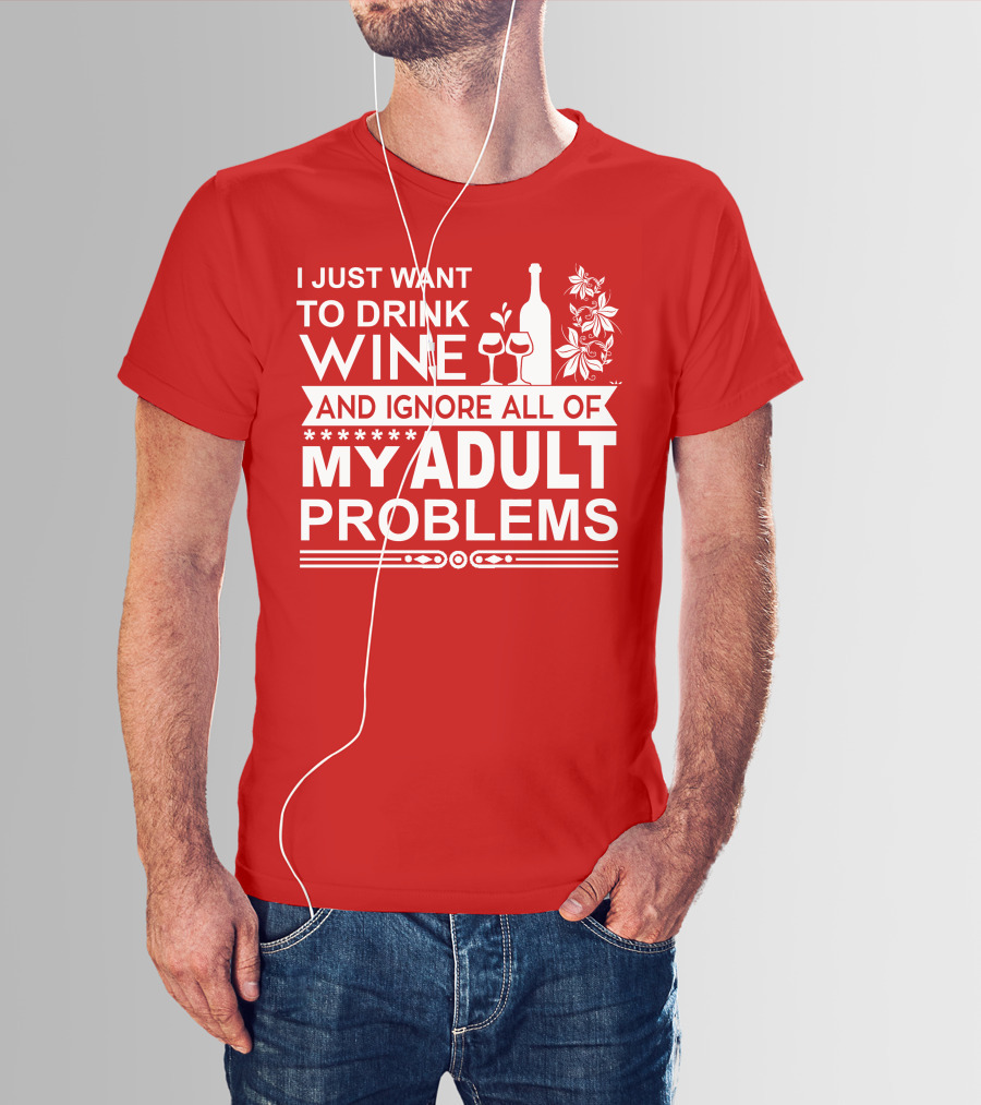 I Just Want To Drink Wine And Ignore All Of My Adult Problems T-Shirt