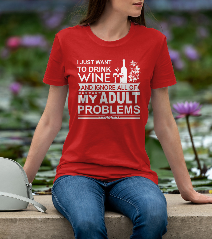I Just Want To Drink Wine And Ignore All Of My Adult Problems T-Shirt
