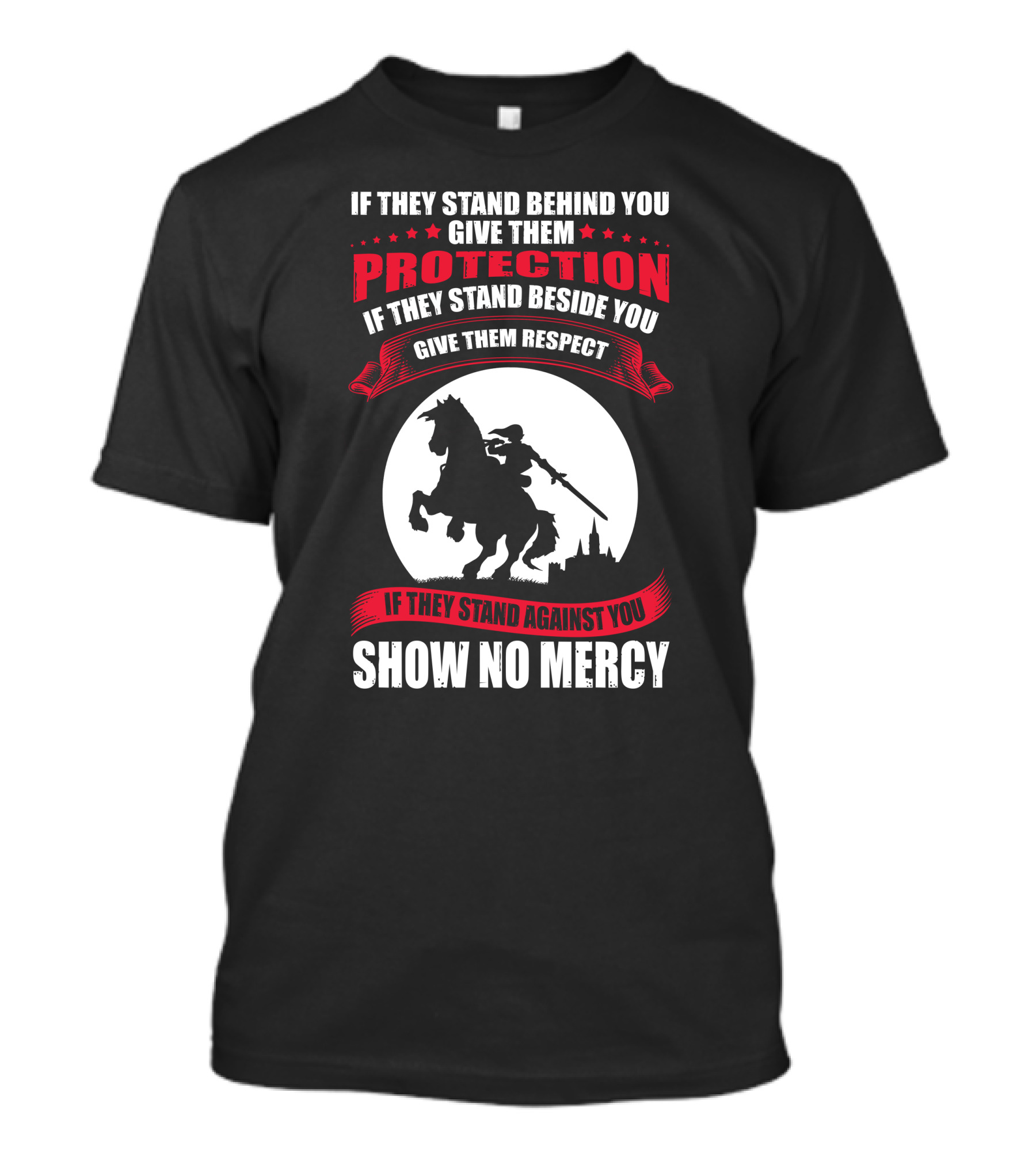 IF THEY STAND BEHIND YOU GIVE THEM PROTECTION IF THEY STAND BESIDE YOU GIVE THEM RESPECT IF THEY STAND AGAINST YOU SHOW NO MERCY KNIGHT WORRIOR T-Shirt