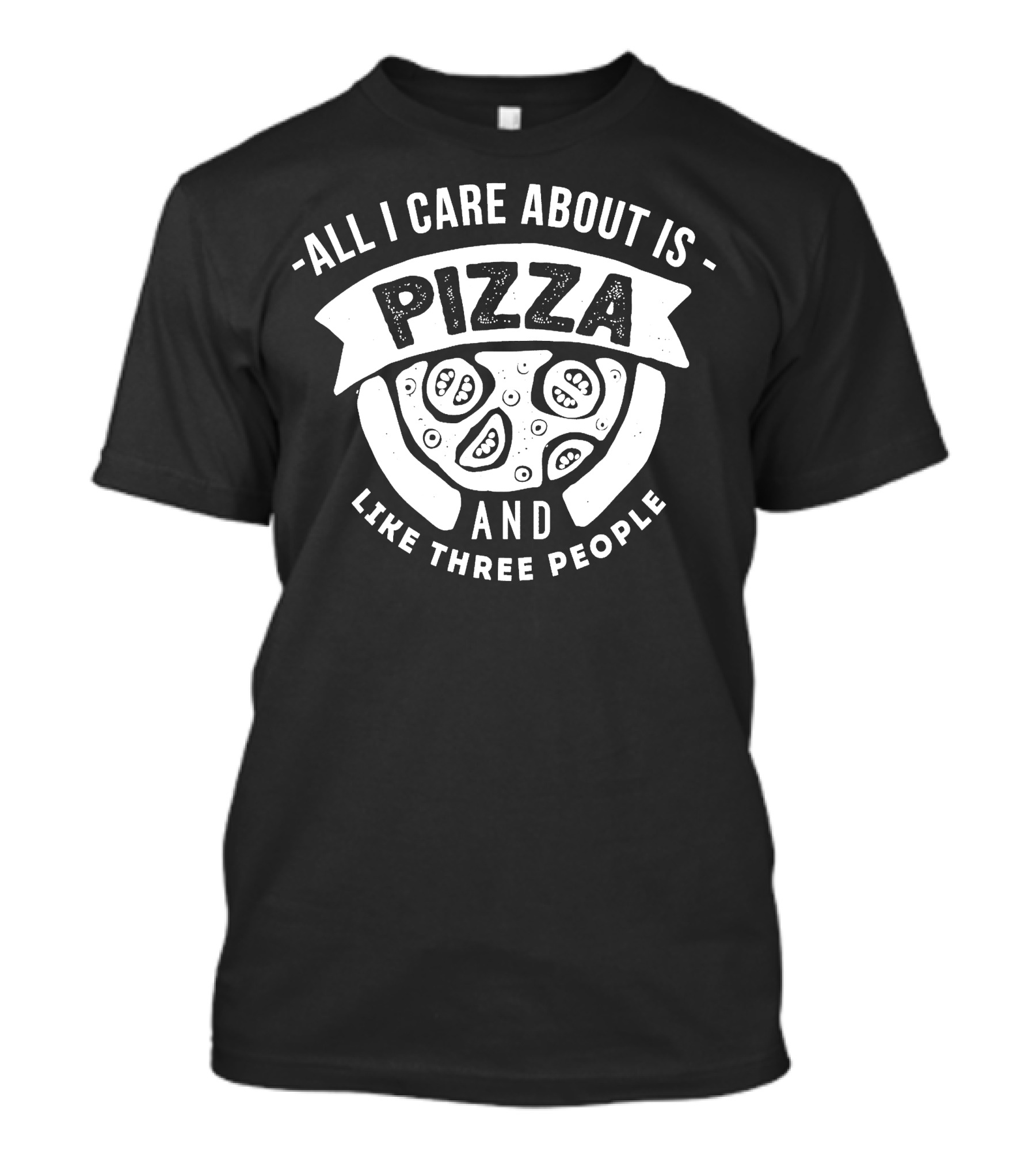 ALL I CARE ABOUT IS PIZZA AND LIKE THREE PEOPLE T-Shirt