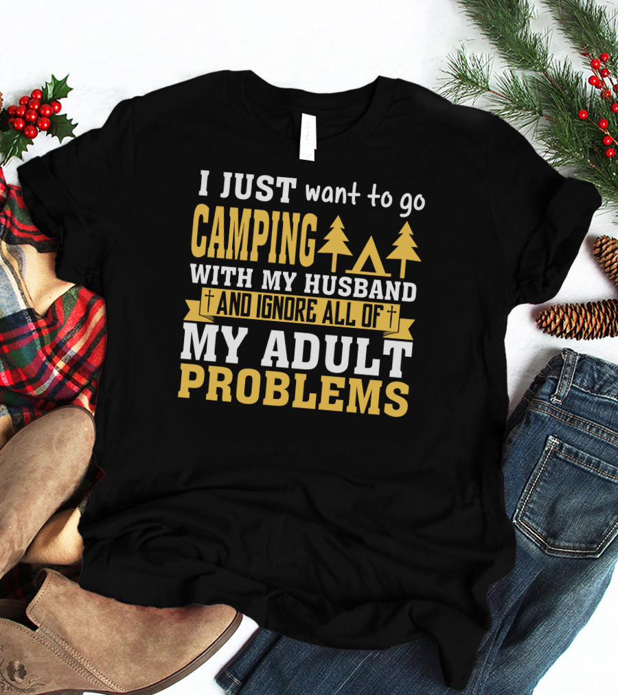 I Just Want To Go Camping With My Husband And Ignore All Of My Adult Problems T-Shirt