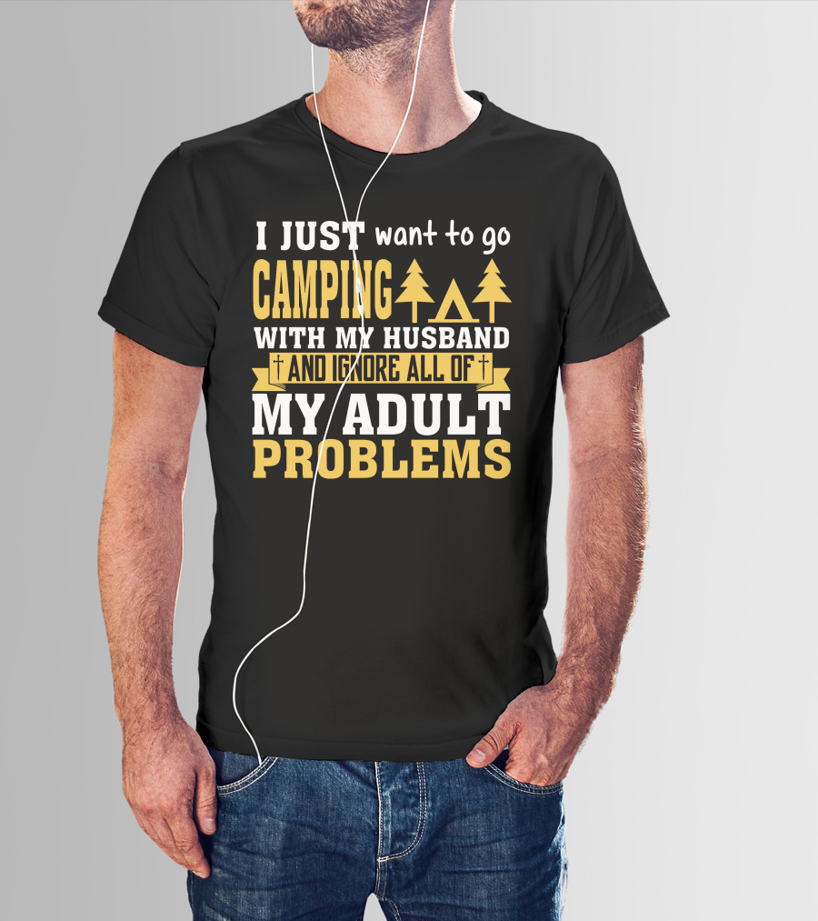 I Just Want To Go Camping With My Husband And Ignore All Of My Adult Problems T-Shirt