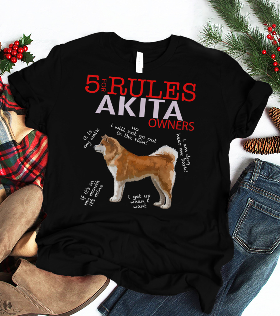 5 Rules For Akita Owners No I Will Not Go Out In The Rain It Is My Walk I Am Dog Hear Me Bark If It Is In My Mouth It Is Mine I Get Up When I Want T-Shirt