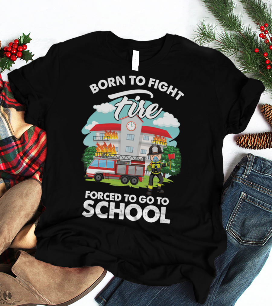 Born To Fight Fire Forced To Go To School Fireman Firefighter Department T-Shirt
