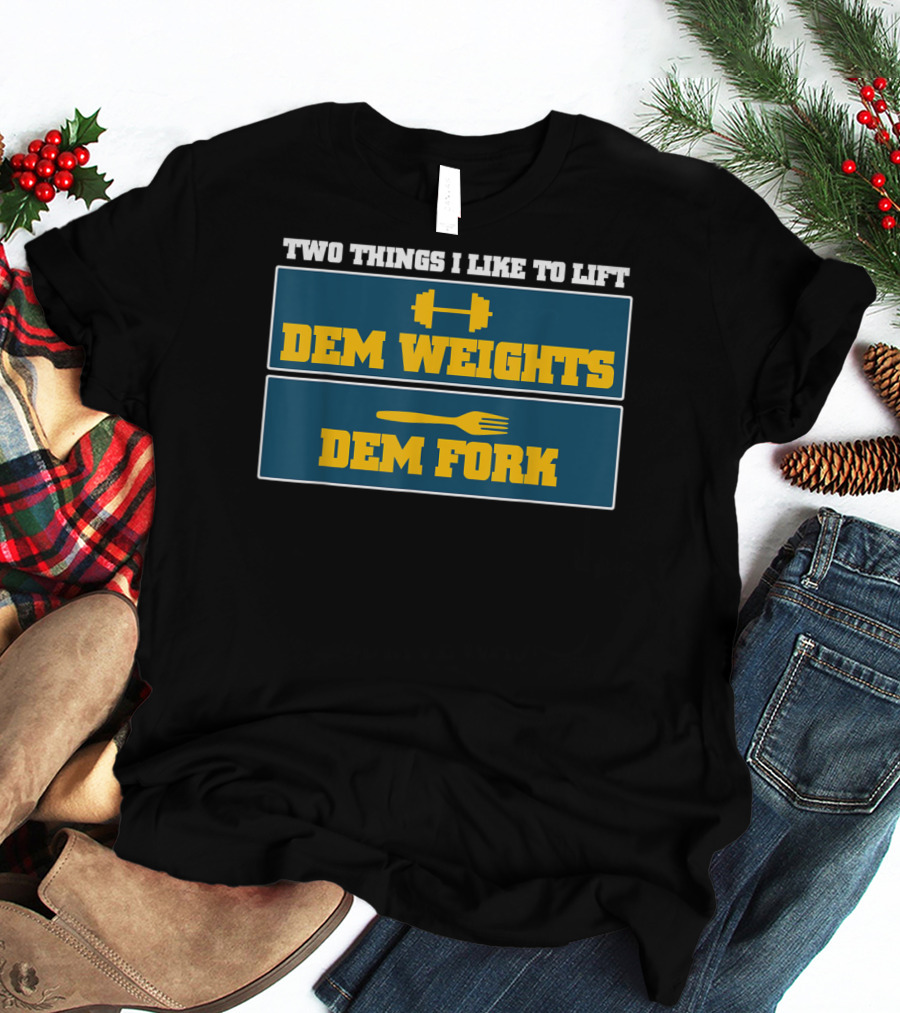 TWO THINGS I LIKE TO LIFT DEM WEIGHTS DEM FORK T-Shirt