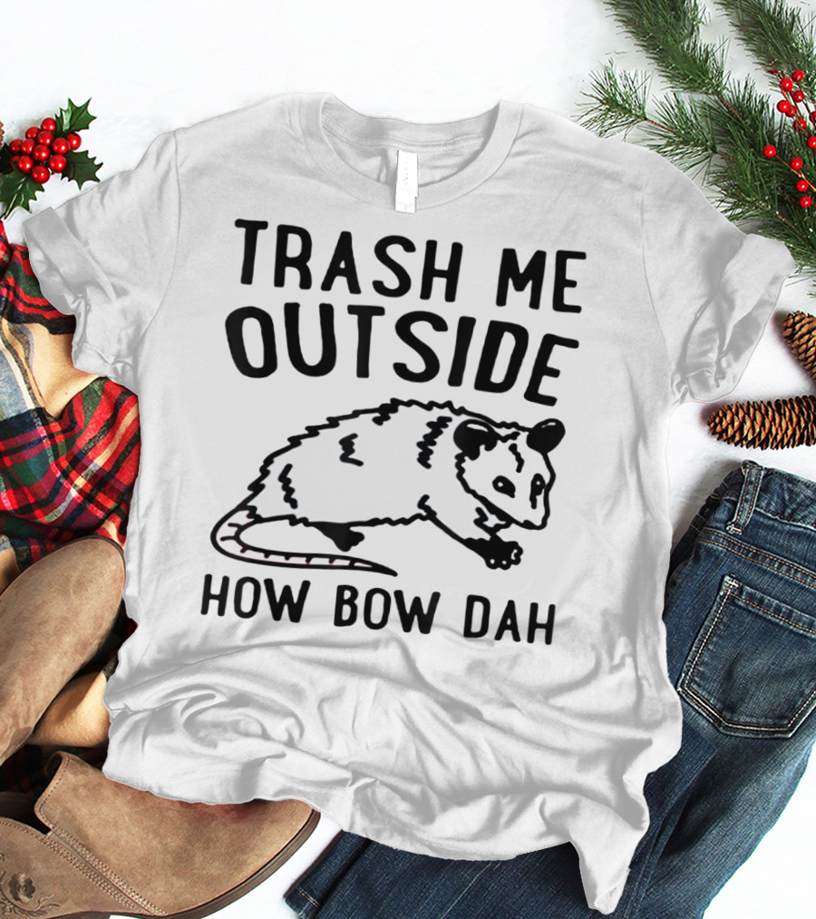 TRASH ME OUTSIDE HOW BOW DAH OPOSSUM T-Shirt