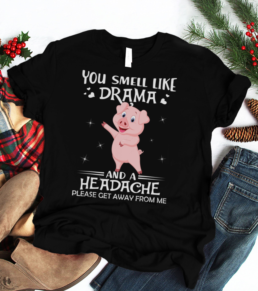 You Smell Like Drama And A Headache Please Get Away From Me Pig T-Shirt