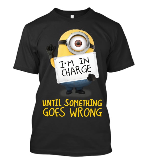 I'm In Charge Until Something Goes Wrong Minions Despicable Me T-Shirt