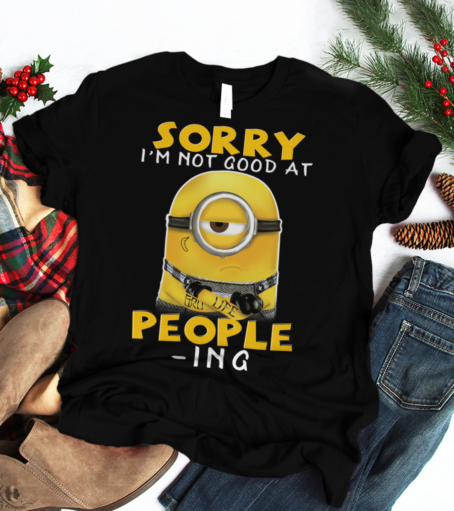 Sorry I'm Not Good At People Ing Minions Despicable Me Gru Life T-Shirt