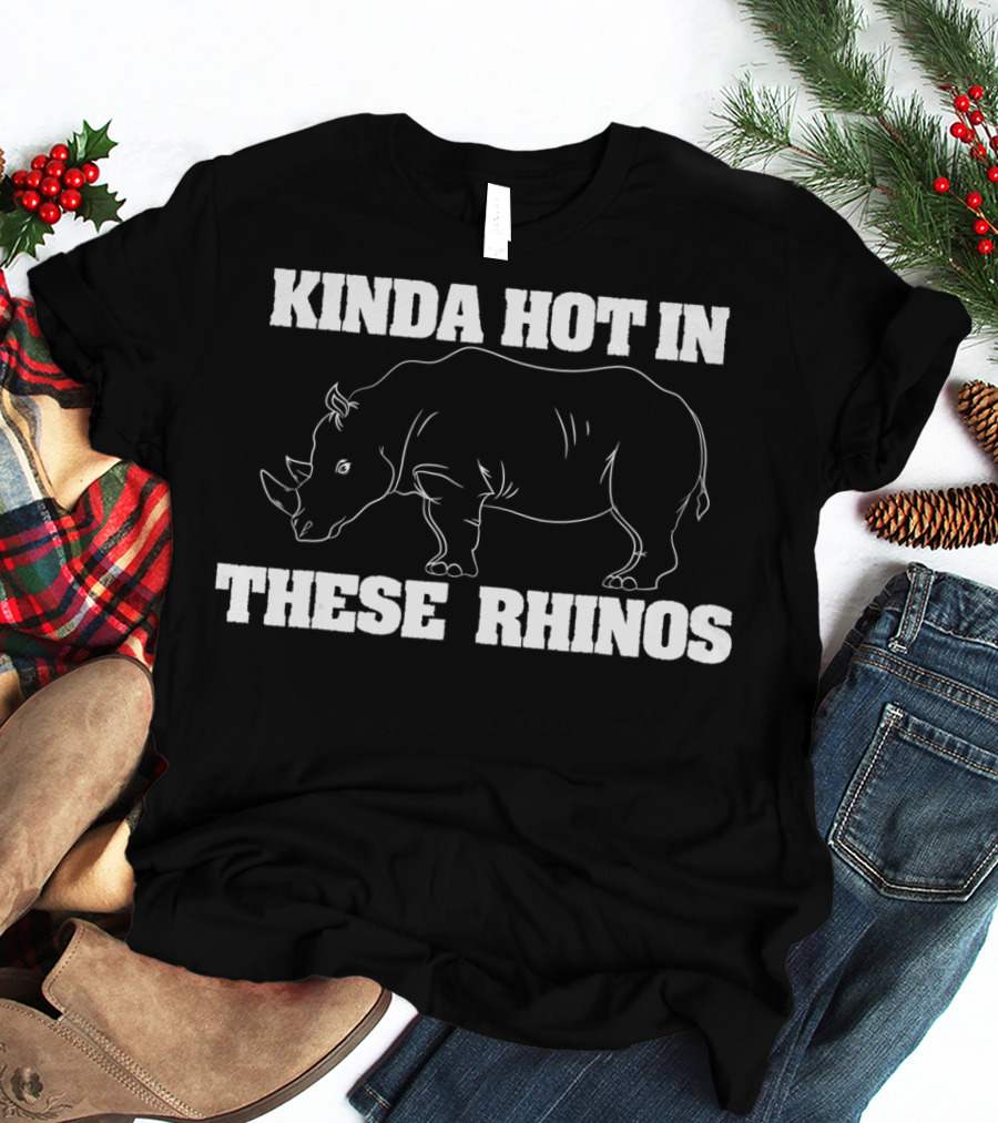 Kinda Hot In These Rhinos Funny Rhino Kinda Hot In These Rhinos T-Shirt