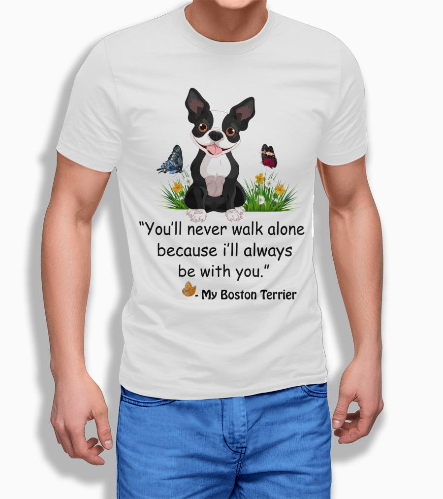 You'll Never Walk Alone Because I'll Always Be With You My Boston Terrier T-Shirt