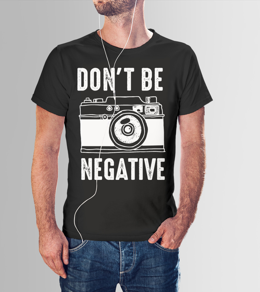 Photography Camera Don't Be Negative T-Shirt