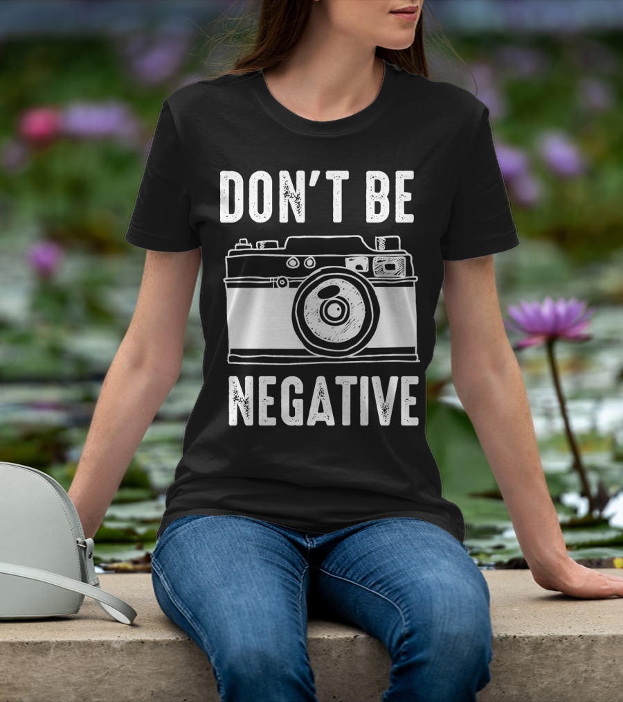 Photography Camera Don't Be Negative T-Shirt