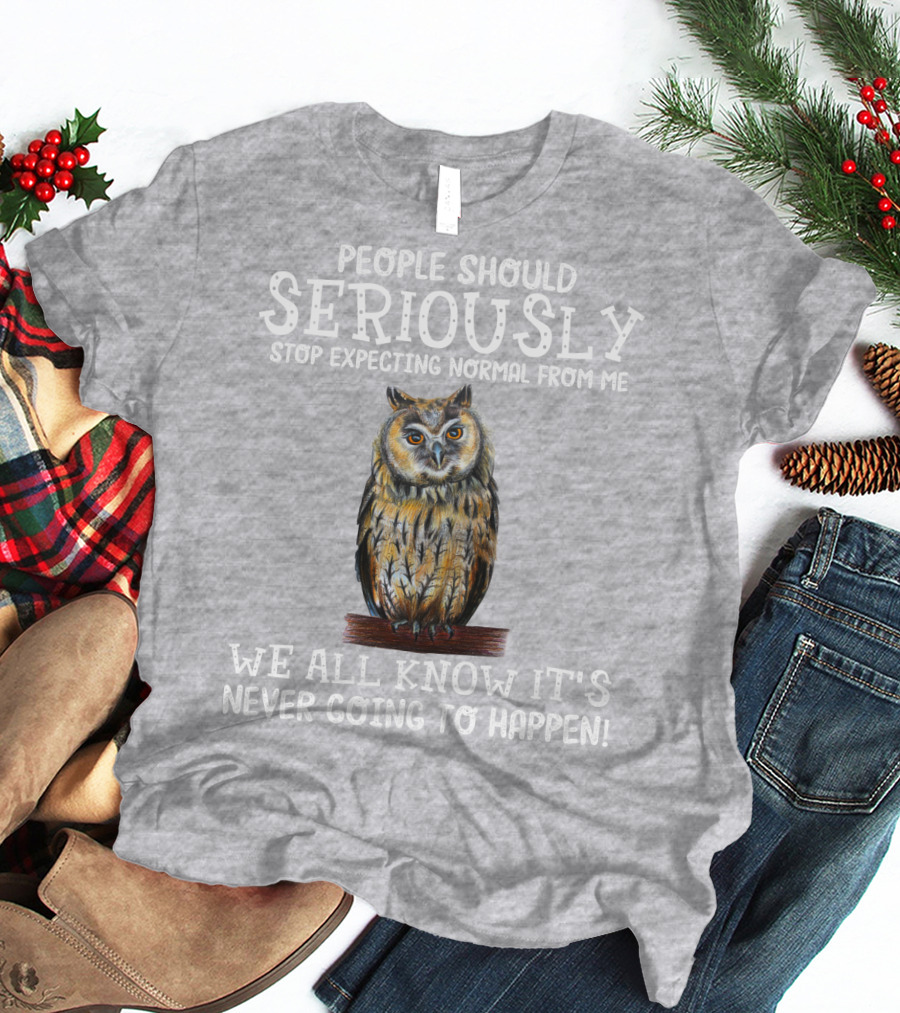 People Should Seriously Stop Expecting Normal From Me We All Know It's Never Going To Happen Owl T-Shirt