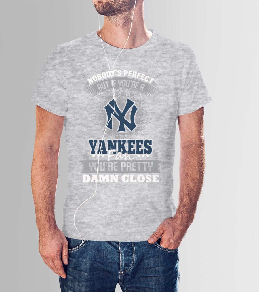 New York Yankees Fan Nobody's Perfect You're Pretty Damn Close T-Shirt