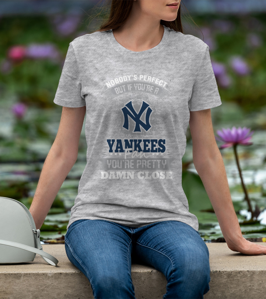 New York Yankees Fan Nobody's Perfect You're Pretty Damn Close T-Shirt