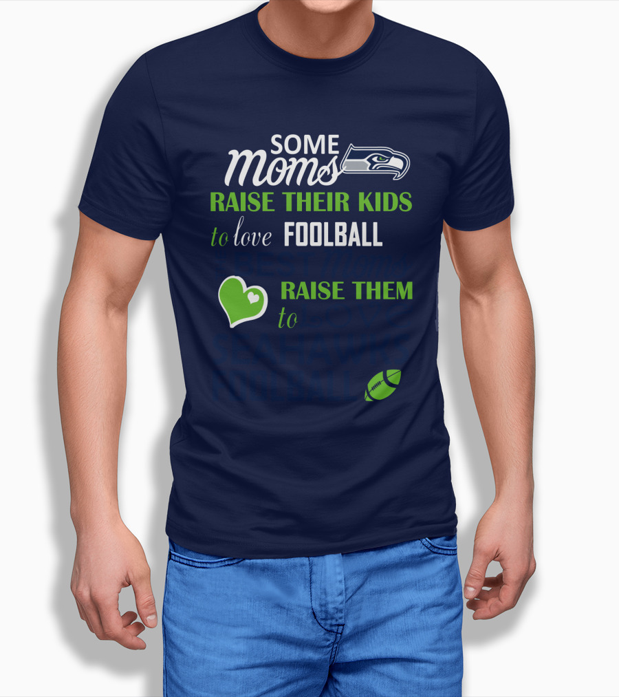 Seattle Seahawks Some Moms Love Foolball Raise Their Kids To Raise Them To Seahawks Foolball T-Shirt