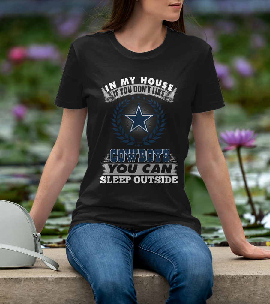 In My House If You Don't Like Cowboys You Can Sleep Outside Dallas Cowboys Fans T-Shirt