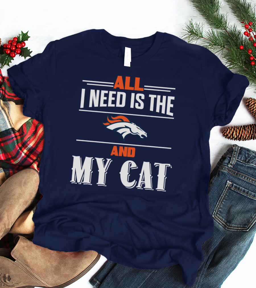 All I Need Is The Denver Broncos And My Cat T-Shirt