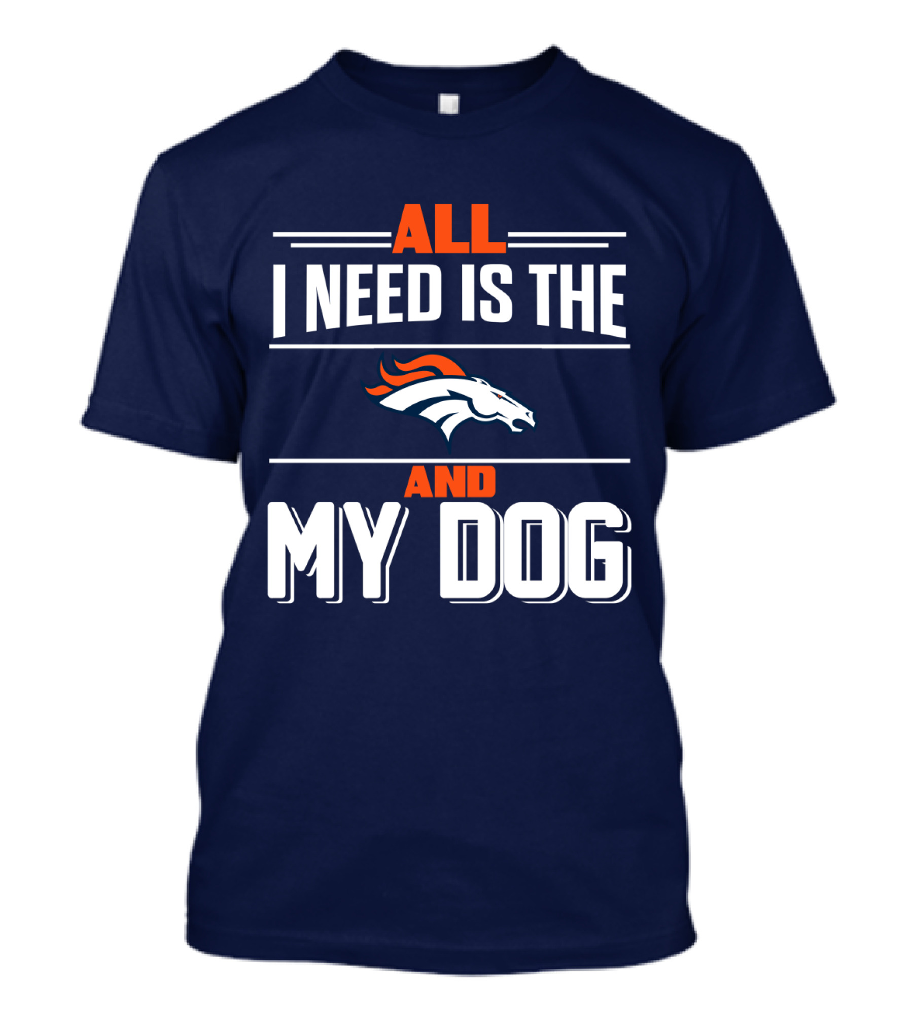All I Need Is The Denver Broncos And My Dog T-Shirt