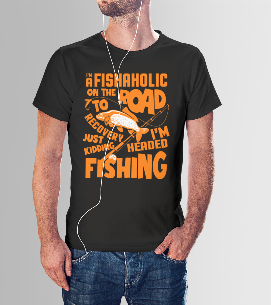 Fishaholic On The Road To Recovery Just Kidding I'm Headed Fishing T-Shirt