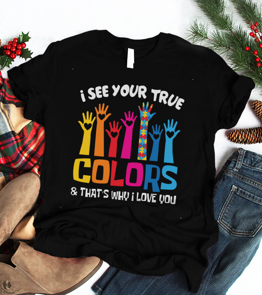 I See Your True Colors And That's Why I Love You T-Shirt