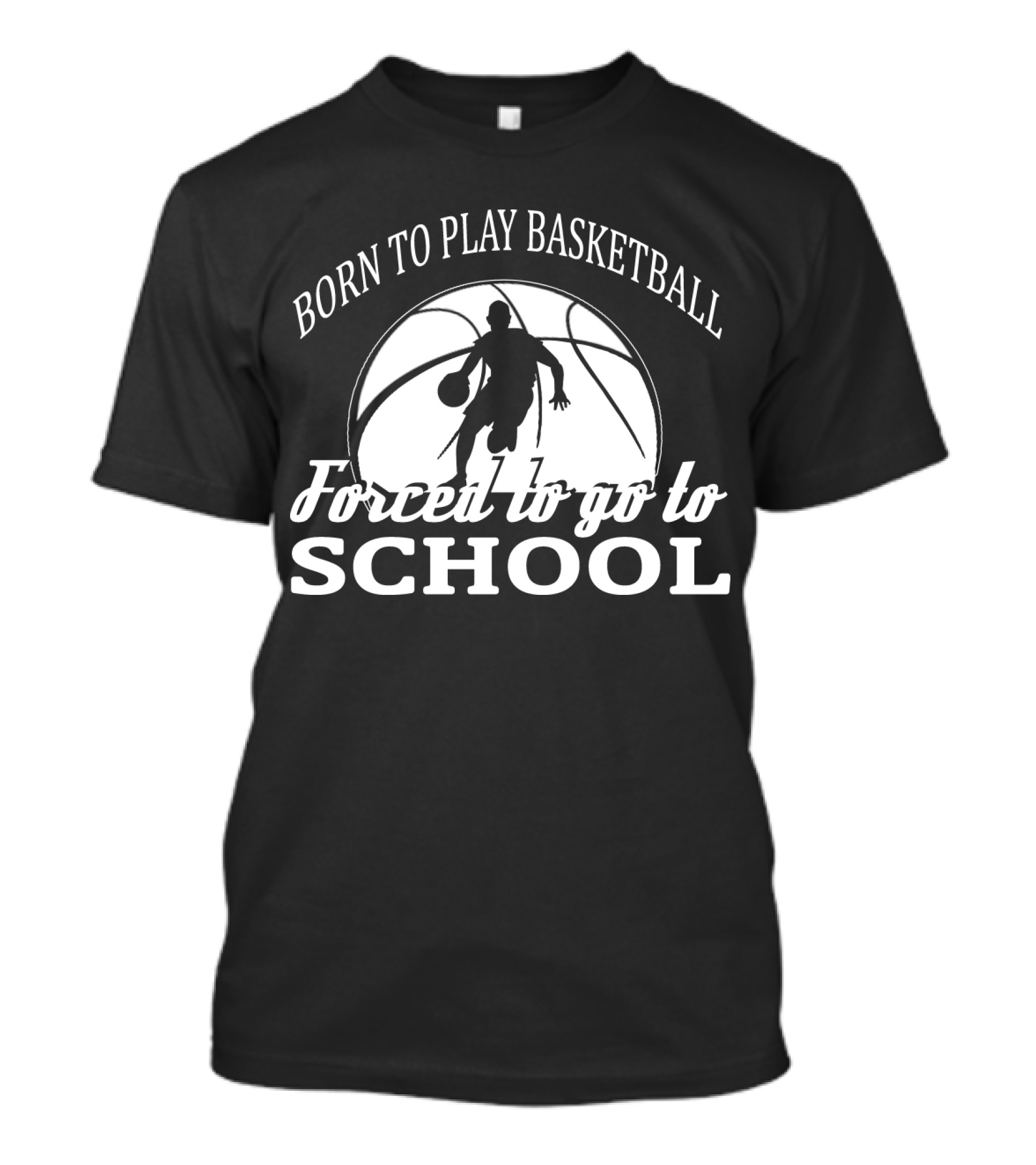 Born To Play Basketball Forced To Go To School T-Shirt