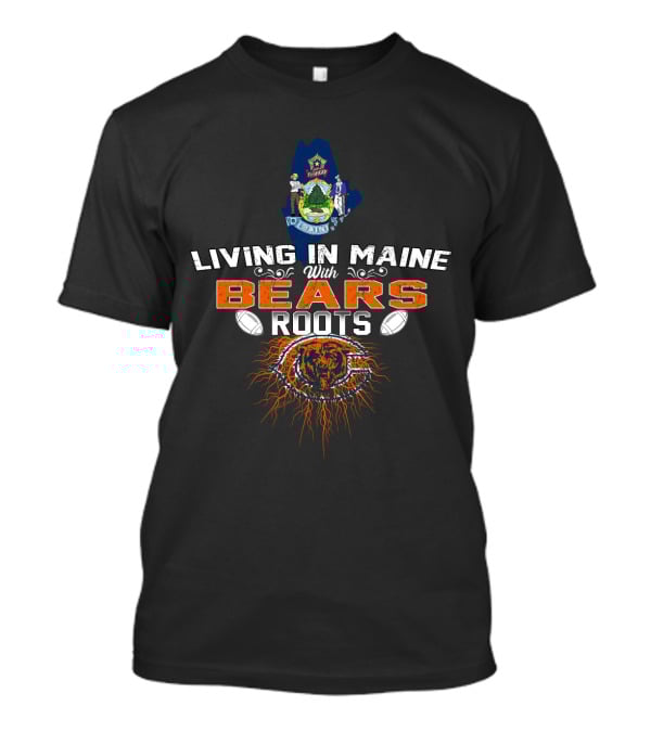 Living In Maine With Bears Roots And Chicago Football Pride T-Shirt