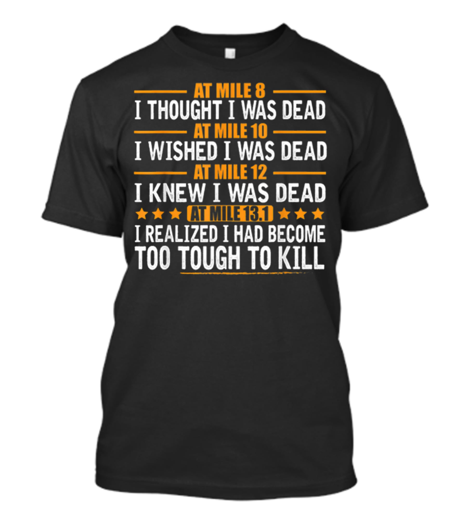 At Mile 8 I Thought I Was Dead At Mile 10 I Wished I Was Dead At Mile 12 I Knew I Was Dead At Mile 13.1 I Realized I Had Become Too Tough To Kill T-Shirt