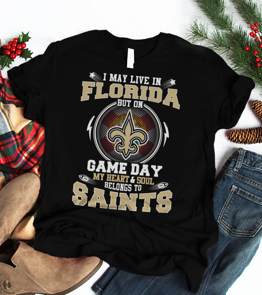 I May Live In Florida But On Game Day My Heart And Soul Belongs To Saints T-Shirt