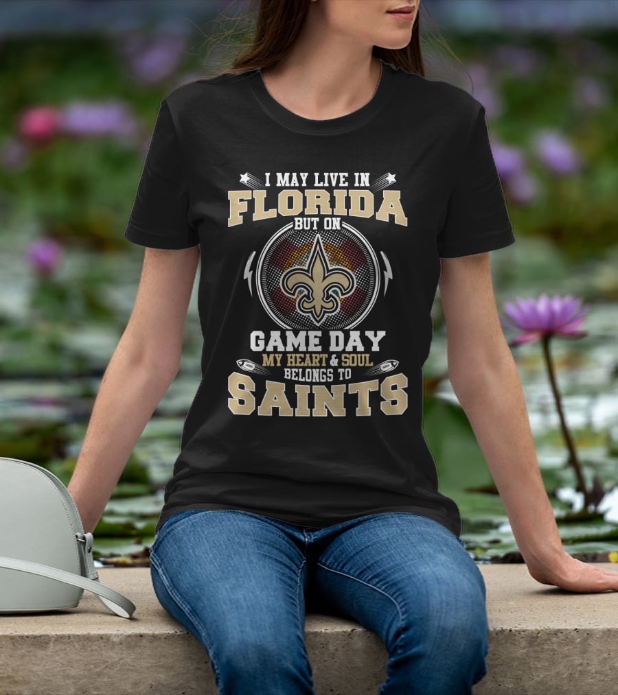 I May Live In Florida But On Game Day My Heart And Soul Belongs To Saints T-Shirt