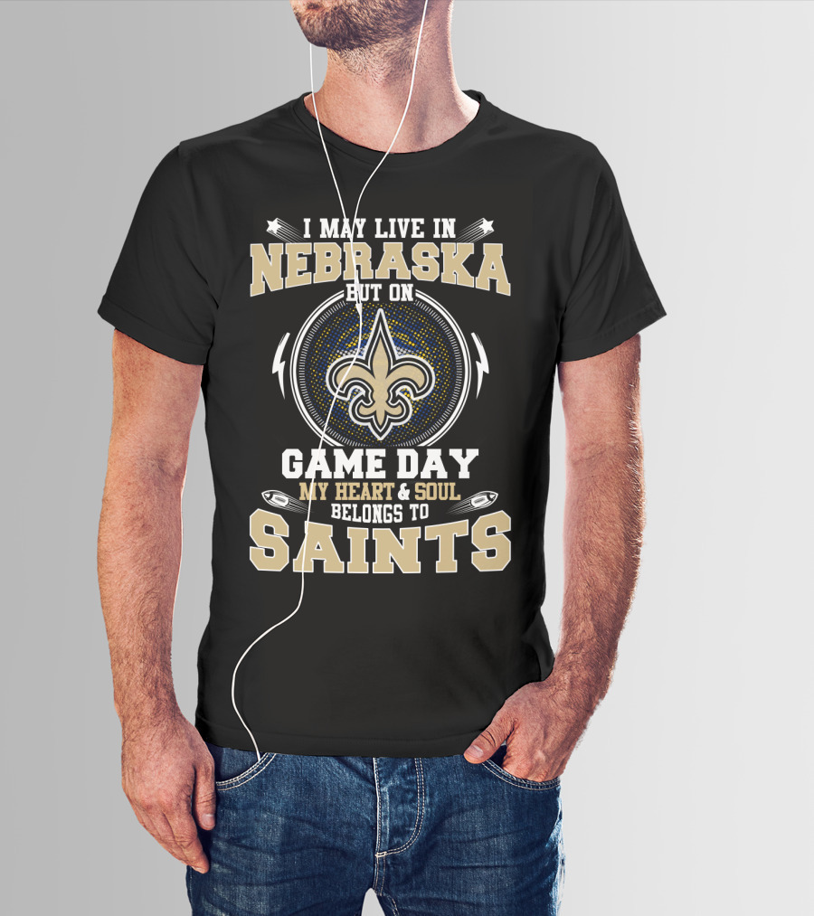 I May Live In Nebraska But On Game Day My Heart And Soul Belongs To Saints T-Shirt
