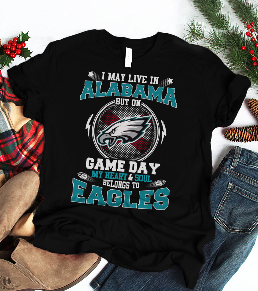 I May Live In Alabama But On Game Day My Heart & Soul Belongs To Eagles T-Shirt