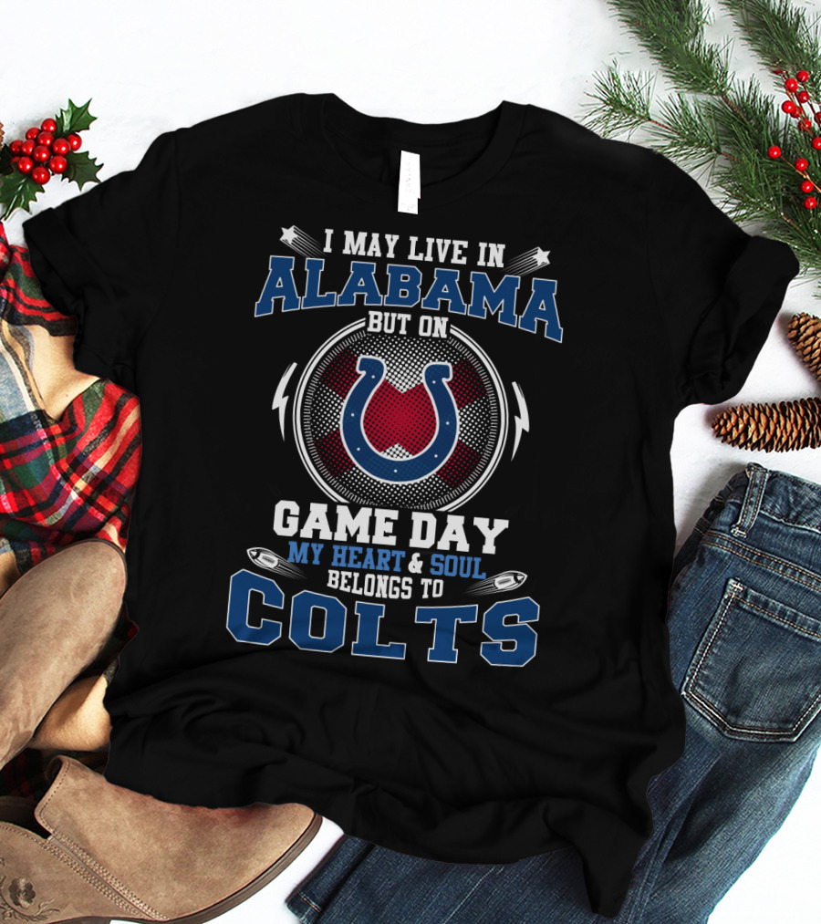 I May Live In Alabama But On Game Day My Heart And Soul Belongs To Colts T-Shirt