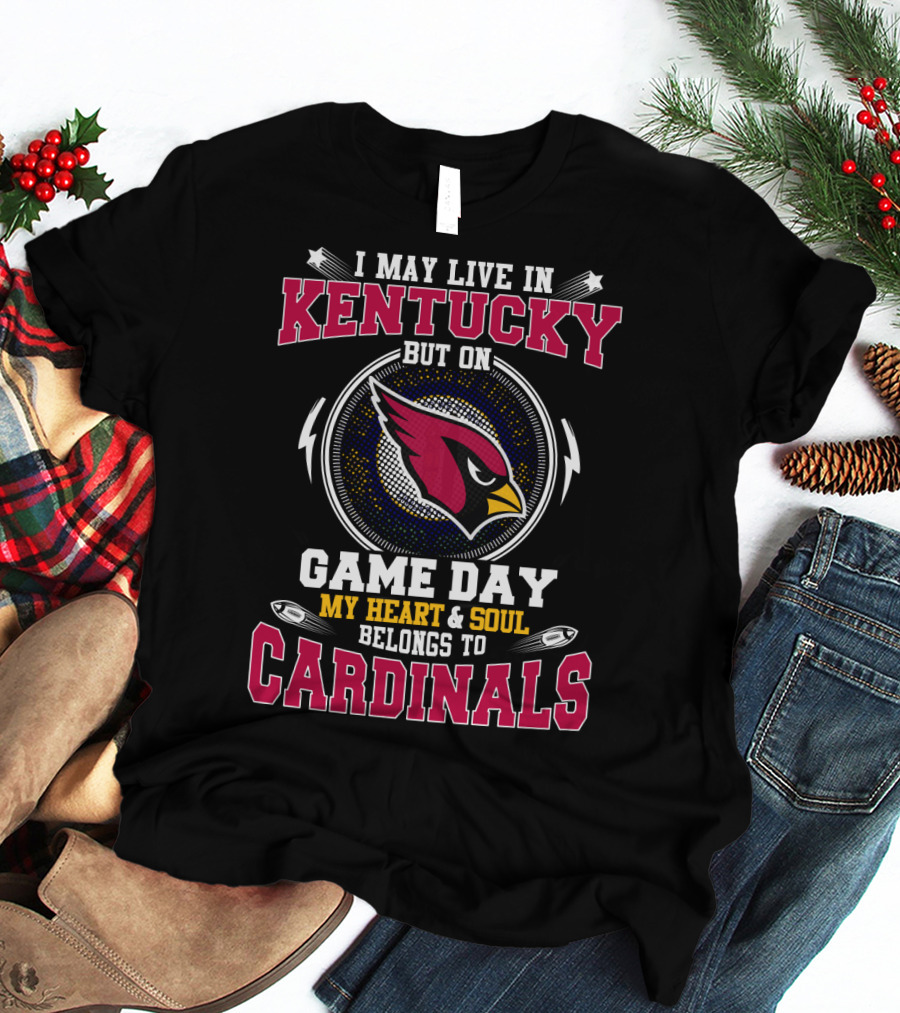 I May Live In Kentucky But On Game Day My Heart & Soul Belongs To Cardinals T-Shirt
