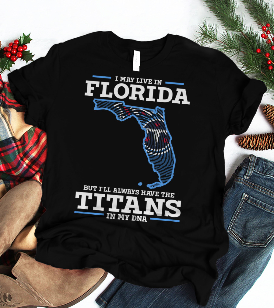 I May Live In Florida But I'll Always Have The Titans In My Dna T-Shirt