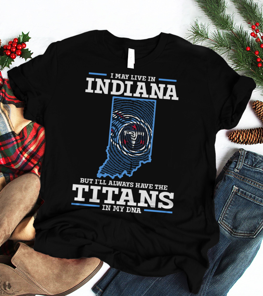 I May Live In Indiana But I'll Always Have The Titans In My Dna T-Shirt
