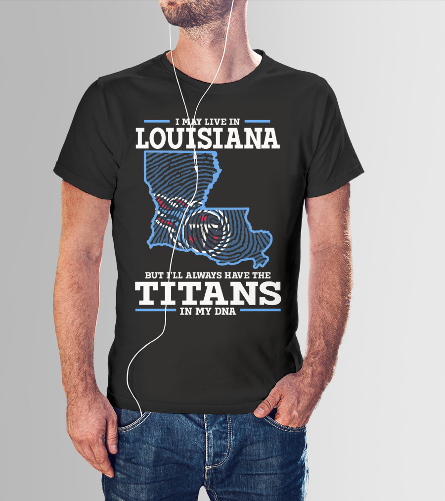 I May Live In Louisiana But I'll Always Have The Titans In My Dna T-Shirt