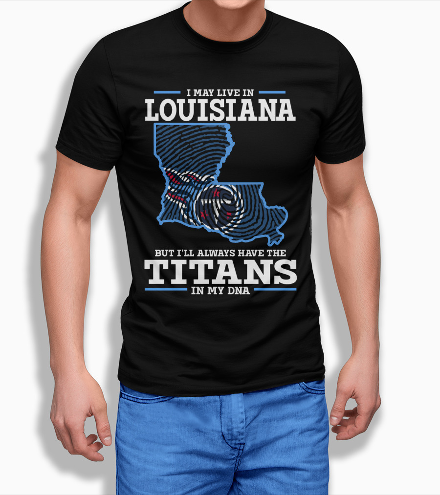 I May Live In Louisiana But I'll Always Have The Titans In My Dna T-Shirt